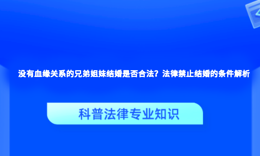 没有血缘关系的兄弟姐妹结婚是否合法？法律禁止结婚的条件解析