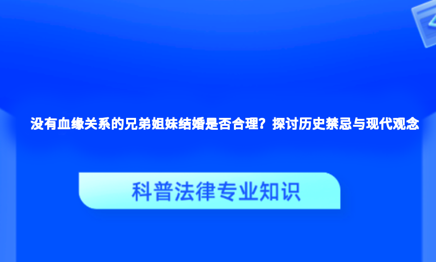 没有血缘关系的兄弟姐妹结婚是否合理？探讨历史禁忌与现代观念