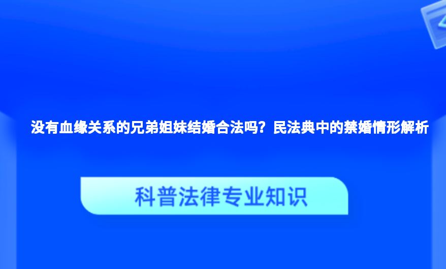 没有血缘关系的兄弟姐妹结婚合法吗？民法典中的禁婚情形解析