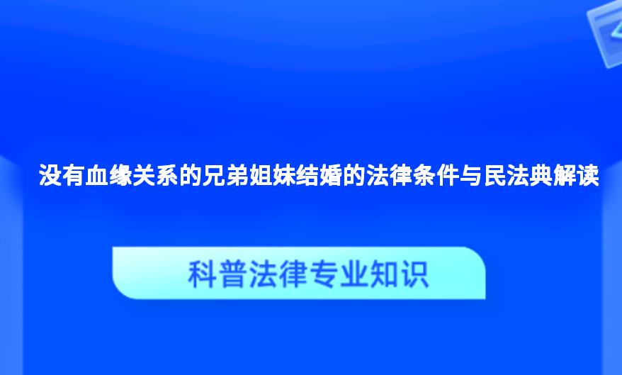 没有血缘关系的兄弟姐妹结婚的法律条件与民法典解读