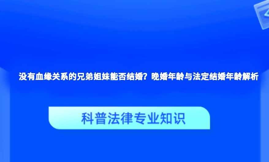 没有血缘关系的兄弟姐妹能否结婚？晚婚年龄与法定结婚年龄解析
