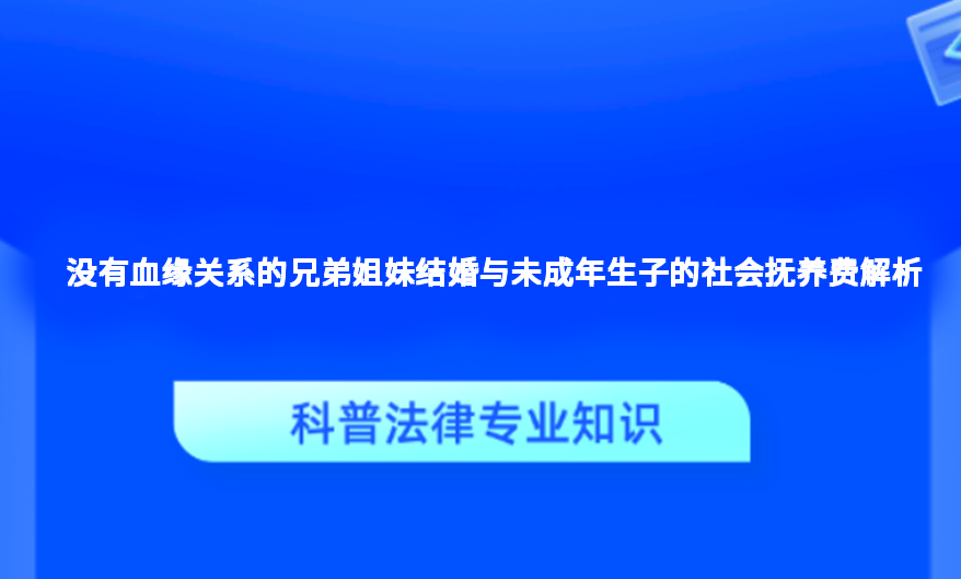 没有血缘关系的兄弟姐妹结婚与未成年生子的社会抚养费解析