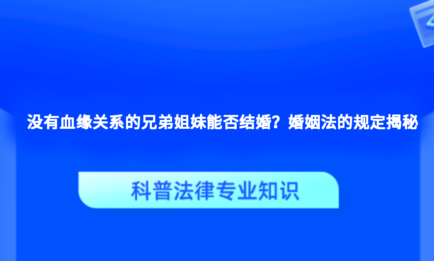 没有血缘关系的兄弟姐妹能否结婚？婚姻法的规定揭秘