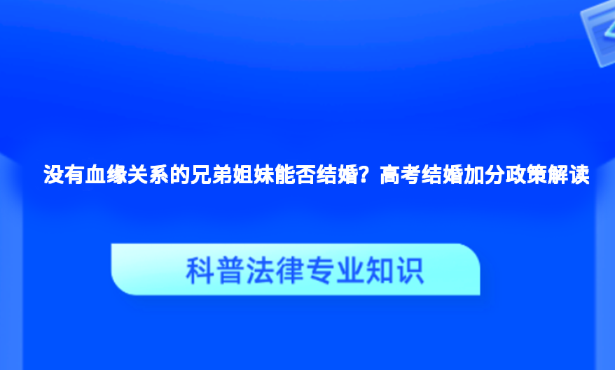没有血缘关系的兄弟姐妹能否结婚？高考结婚加分政策解读