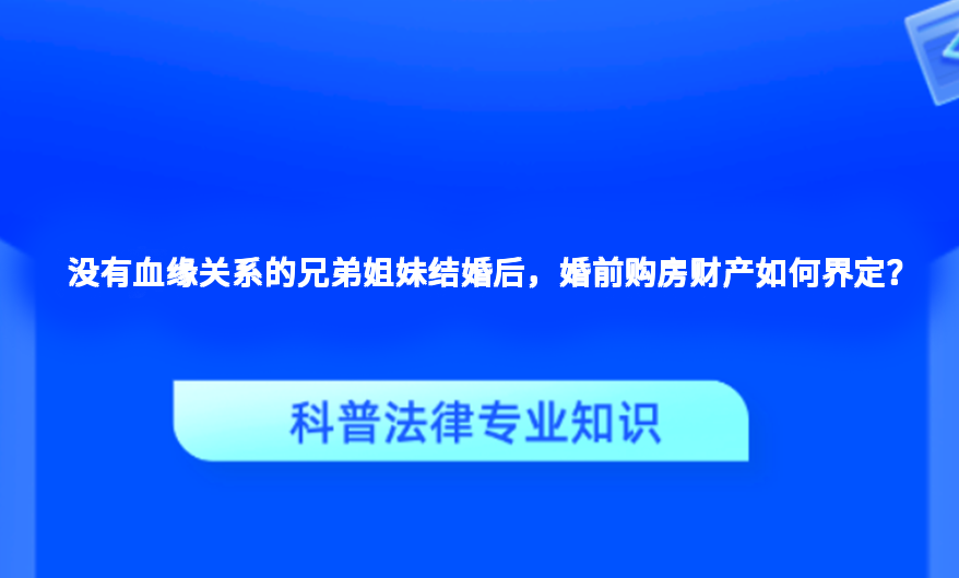 没有血缘关系的兄弟姐妹结婚后，婚前购房财产如何界定？