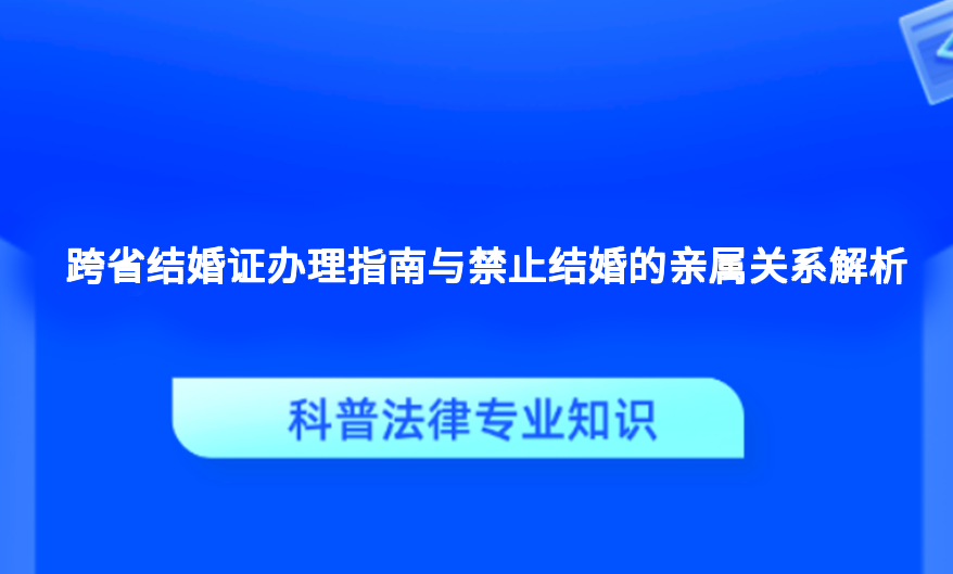 跨省结婚证办理指南与禁止结婚的亲属关系解析