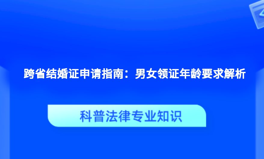 跨省结婚证申请指南：男女领证年龄要求解析