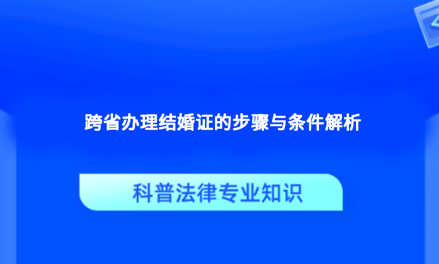 跨省办理结婚证的步骤与条件解析