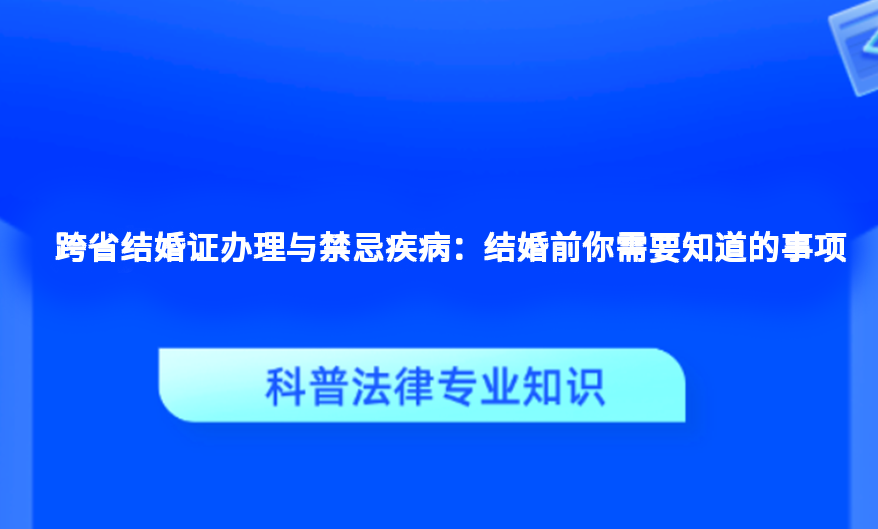 跨省结婚证办理与禁忌疾病：结婚前你需要知道的事项