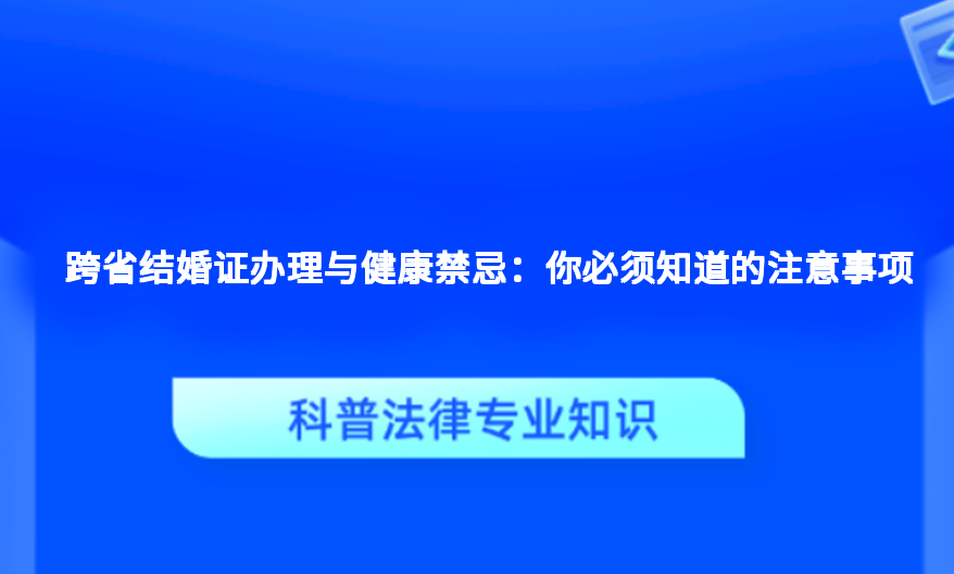 跨省结婚证办理与健康禁忌：你必须知道的注意事项