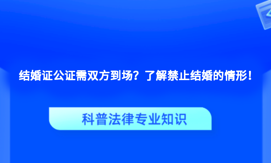 结婚证公证需双方到场？了解禁止结婚的情形！