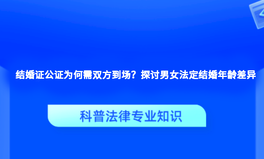 结婚证公证为何需双方到场？探讨男女法定结婚年龄差异