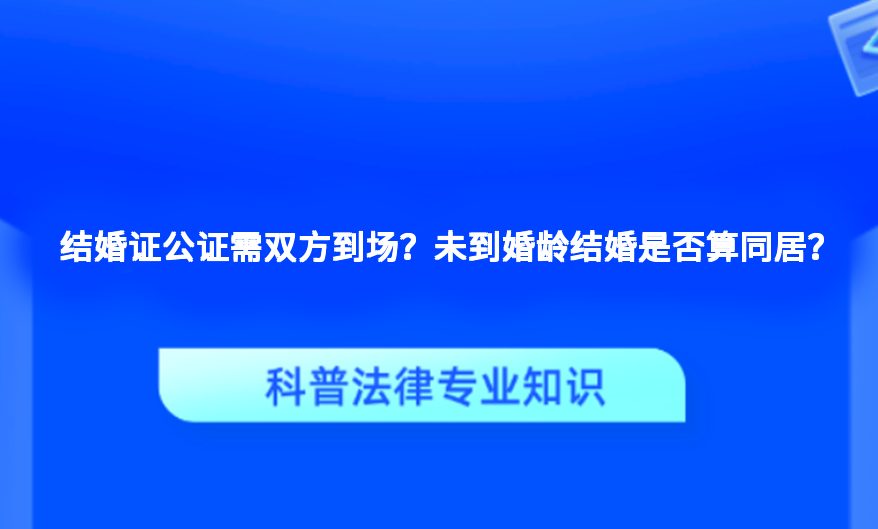 结婚证公证需双方到场？未到婚龄结婚是否算同居？