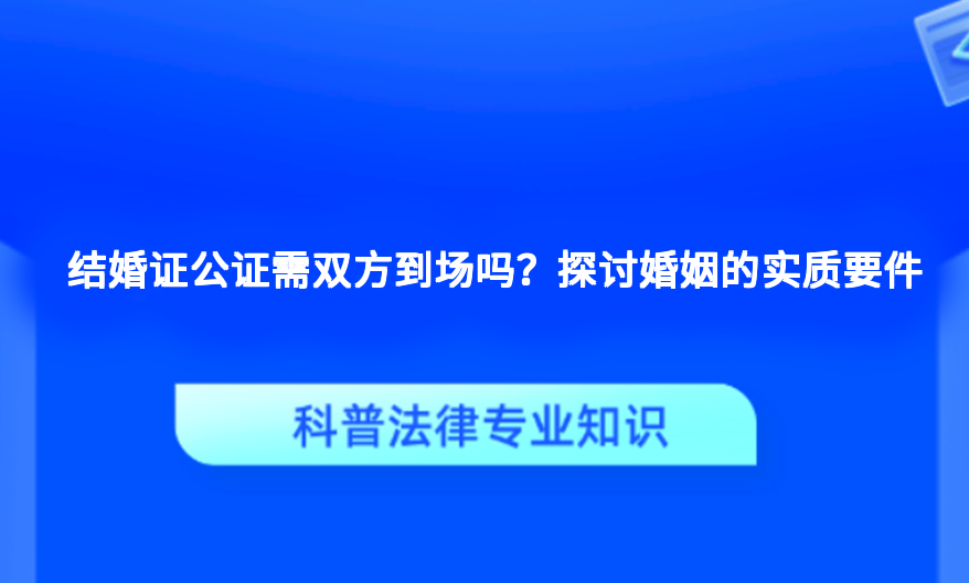 结婚证公证需双方到场吗？探讨婚姻的实质要件