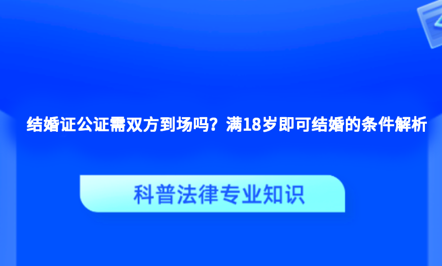 结婚证公证需双方到场吗？满18岁即可结婚的条件解析
