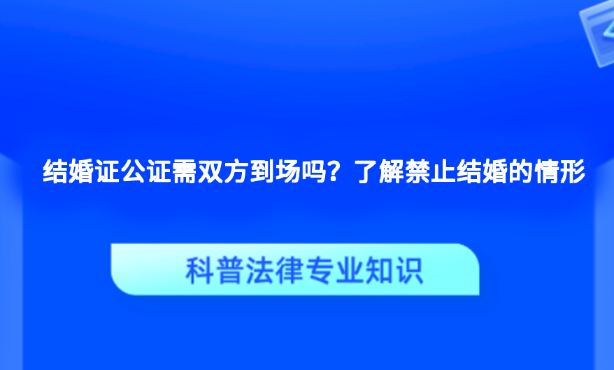 结婚证公证需双方到场吗？了解禁止结婚的情形