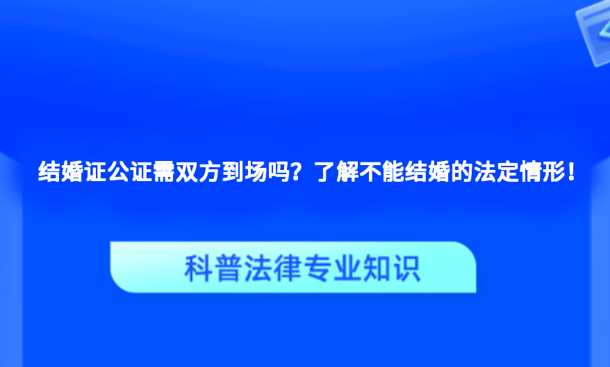 结婚证公证需双方到场吗？了解不能结婚的法定情形！