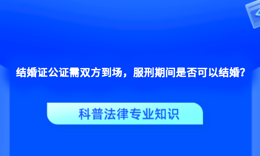结婚证公证需双方到场，服刑期间是否可以结婚？