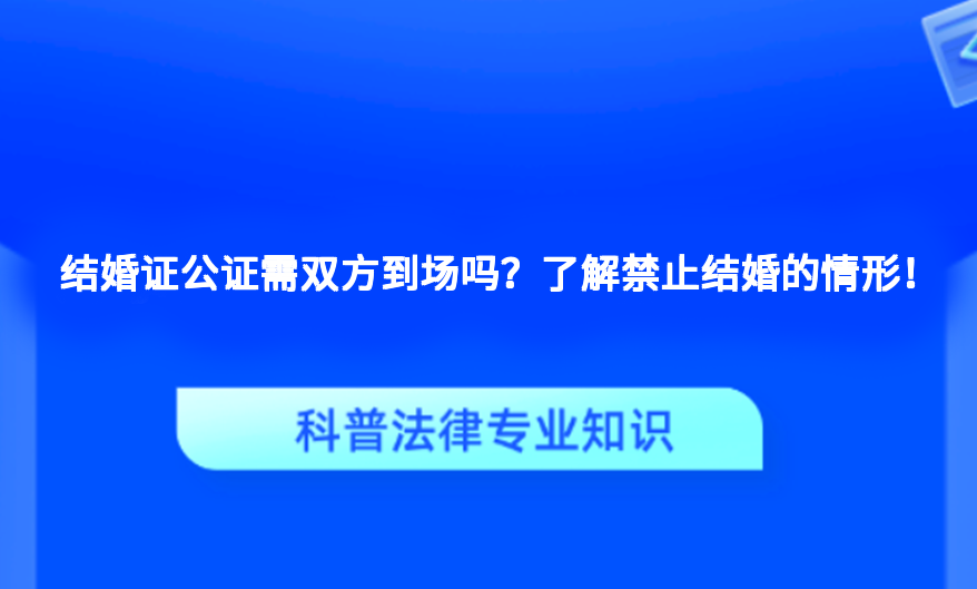 结婚证公证需双方到场吗？了解禁止结婚的情形！