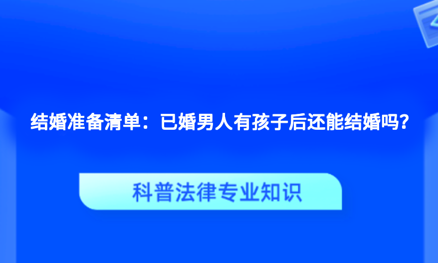 结婚准备清单：已婚男人有孩子后还能结婚吗？