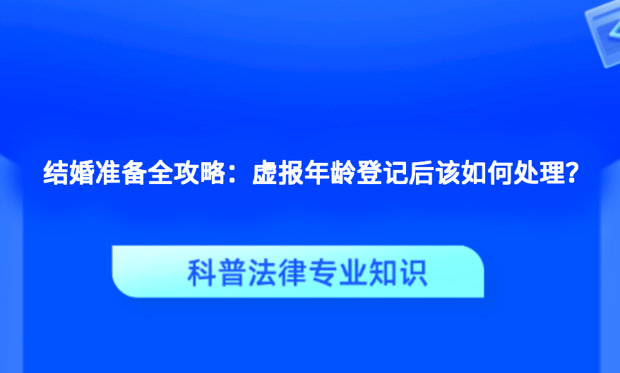 结婚准备全攻略：虚报年龄登记后该如何处理？