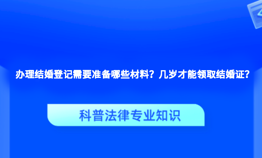 办理结婚登记需要准备哪些材料？几岁才能领取结婚证？