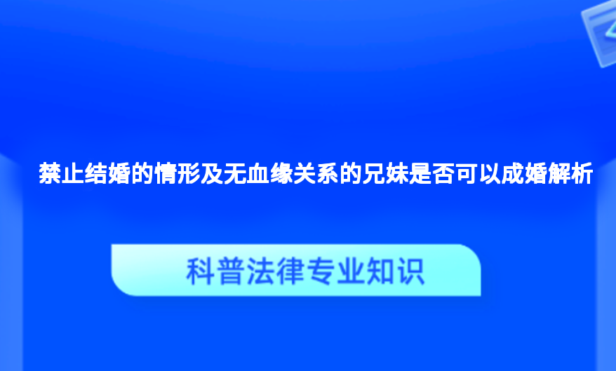 禁止结婚的情形及无血缘关系的兄妹是否可以成婚解析