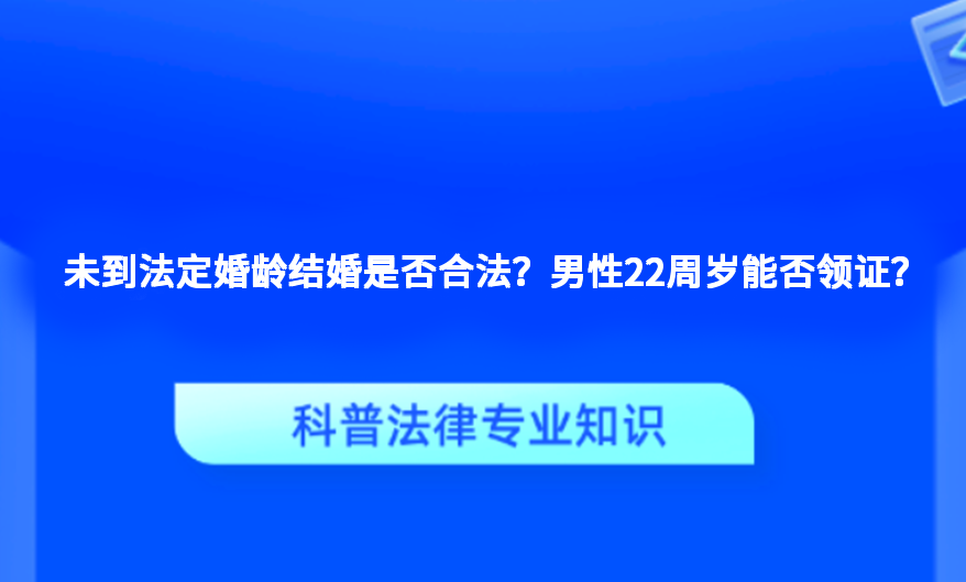 未到法定婚龄结婚是否合法？男性22周岁能否领证？