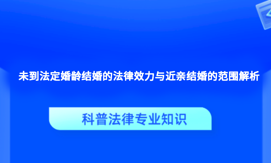 未到法定婚龄结婚的法律效力与近亲结婚的范围解析