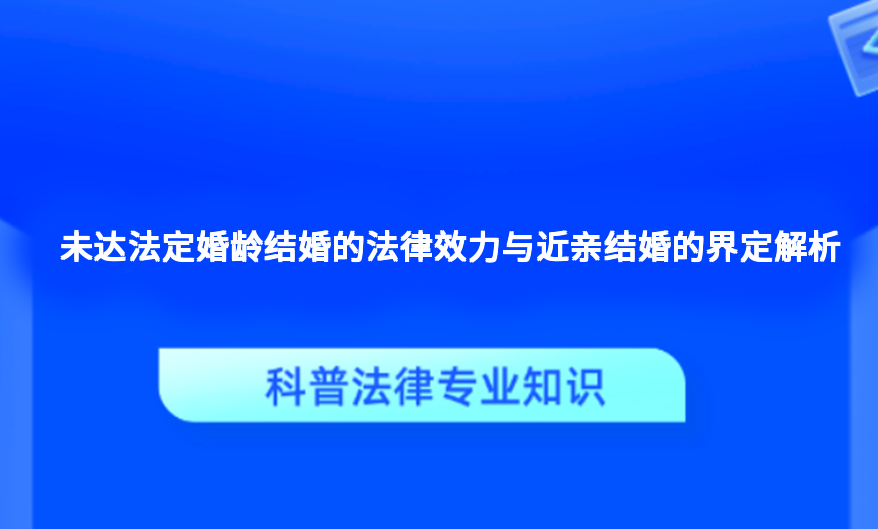 未达法定婚龄结婚的法律效力与近亲结婚的界定解析