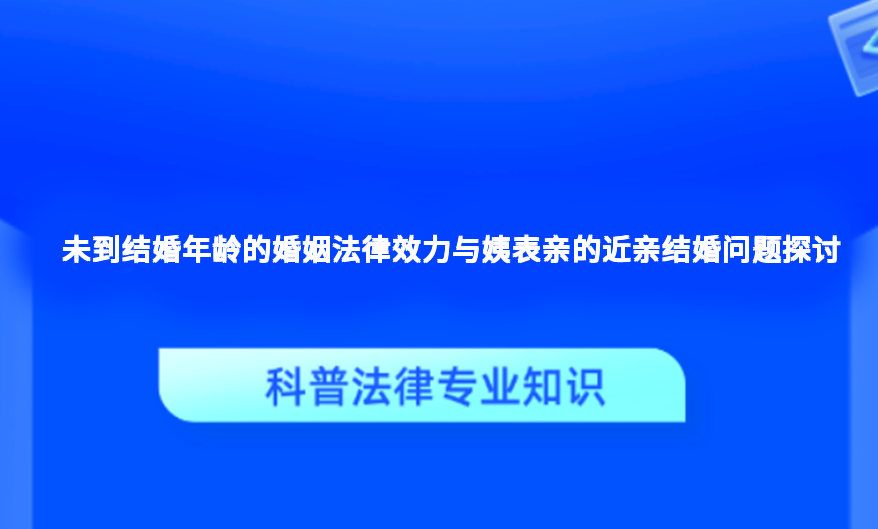 未到结婚年龄的婚姻法律效力与姨表亲的近亲结婚问题探讨