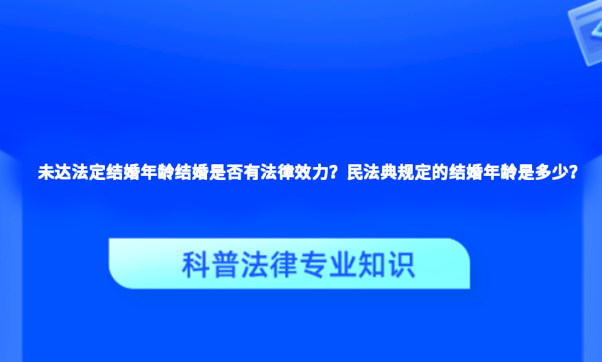 未达法定结婚年龄结婚是否有法律效力？民法典规定的结婚年龄是多少？