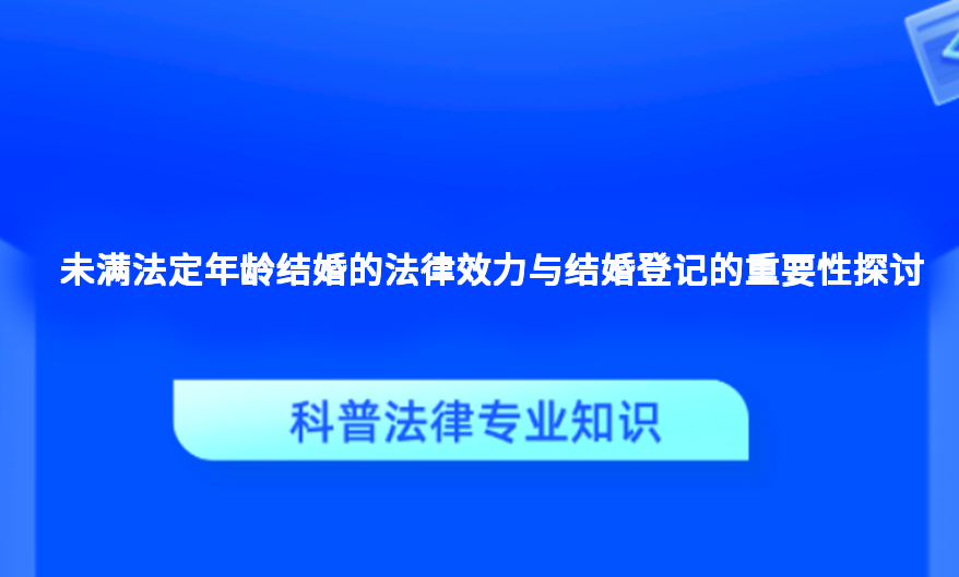 未满法定年龄结婚的法律效力与结婚登记的重要性探讨