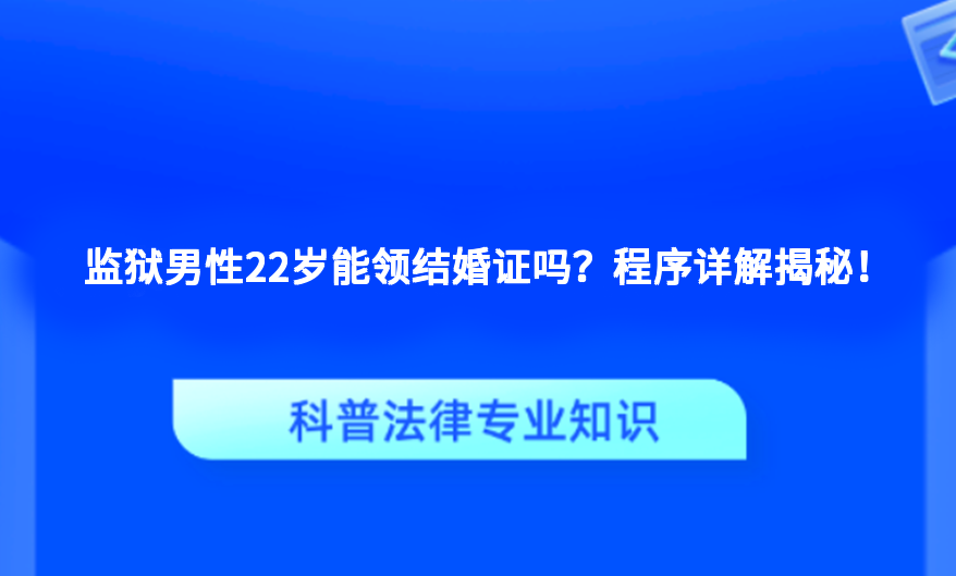 监狱男性22岁能领结婚证吗？程序详解揭秘！