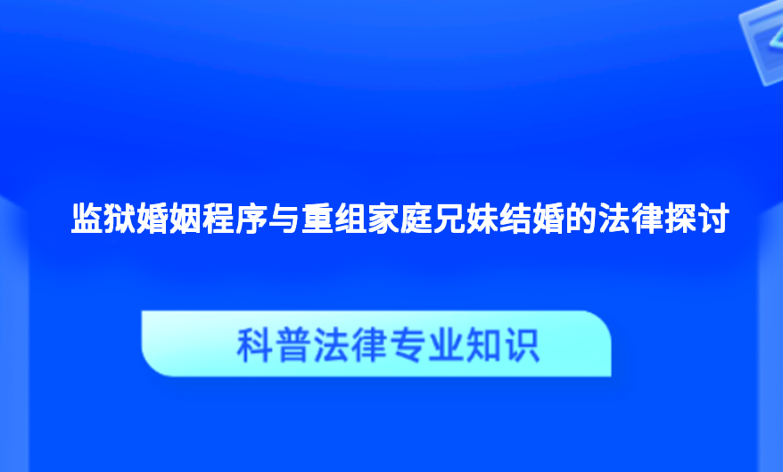 监狱婚姻程序与重组家庭兄妹结婚的法律探讨