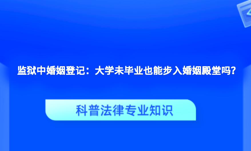 监狱中婚姻登记：大学未毕业也能步入婚姻殿堂吗？