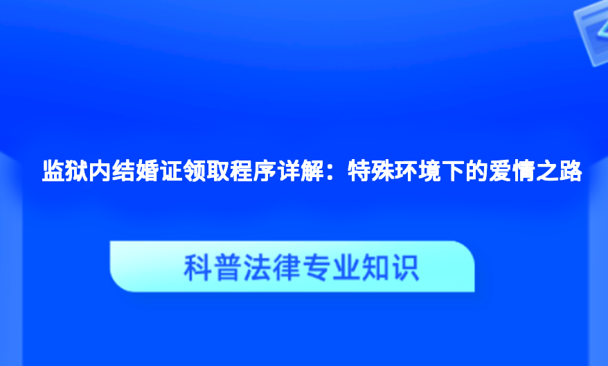 监狱内结婚证领取程序详解：特殊环境下的爱情之路