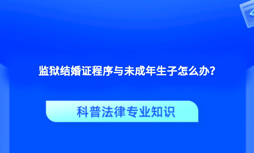 监狱结婚证程序与未成年生子怎么办？