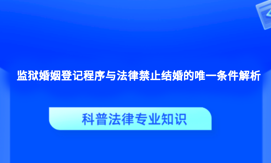 监狱婚姻登记程序与法律禁止结婚的唯一条件解析