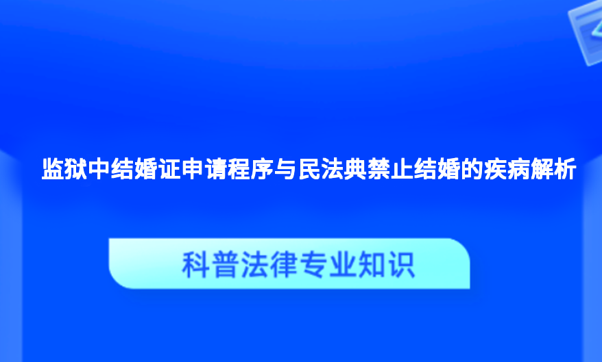 监狱中结婚证申请程序与民法典禁止结婚的疾病解析