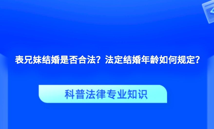 表兄妹结婚是否合法？法定结婚年龄如何规定？