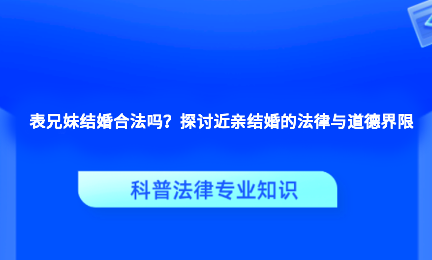 表兄妹结婚合法吗？探讨近亲结婚的法律与道德界限