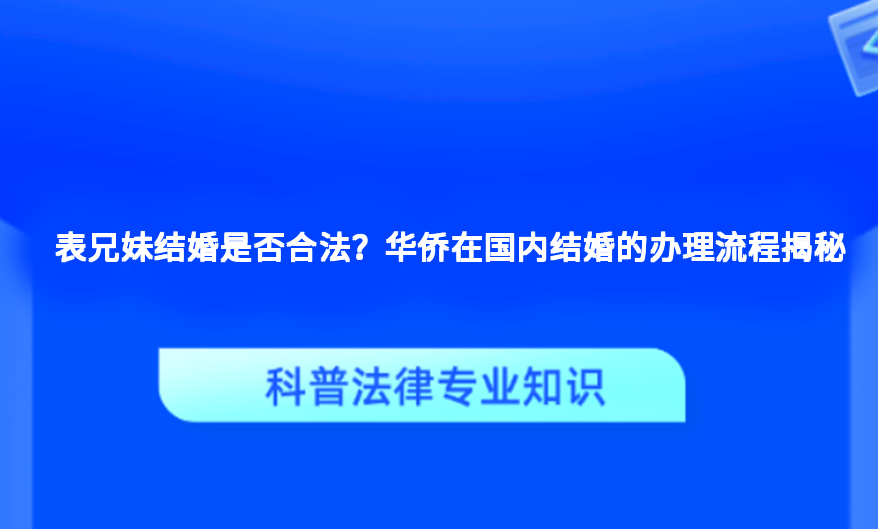 表兄妹结婚是否合法？华侨在国内结婚的办理流程揭秘