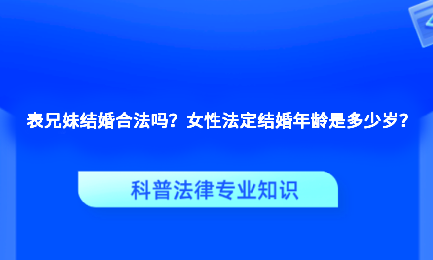 表兄妹结婚合法吗？女性法定结婚年龄是多少岁？