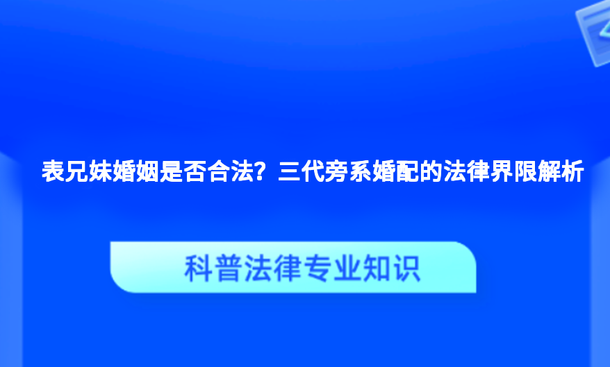 表兄妹婚姻是否合法？三代旁系婚配的法律界限解析