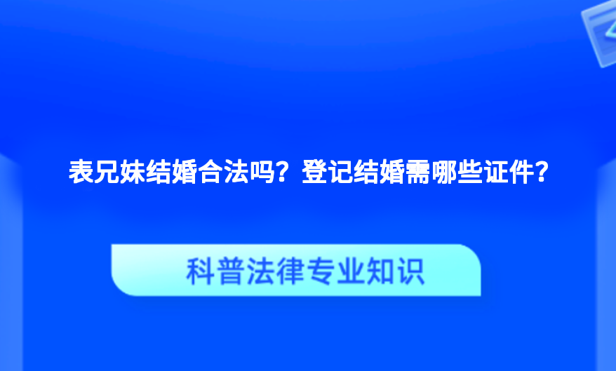 表兄妹结婚合法吗？登记结婚需哪些证件？
