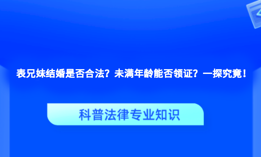 表兄妹结婚是否合法？未满年龄能否领证？一探究竟！
