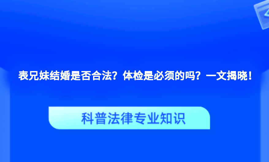 表兄妹结婚是否合法？体检是必须的吗？一文揭晓！