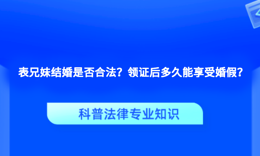 表兄妹结婚是否合法？领证后多久能享受婚假？