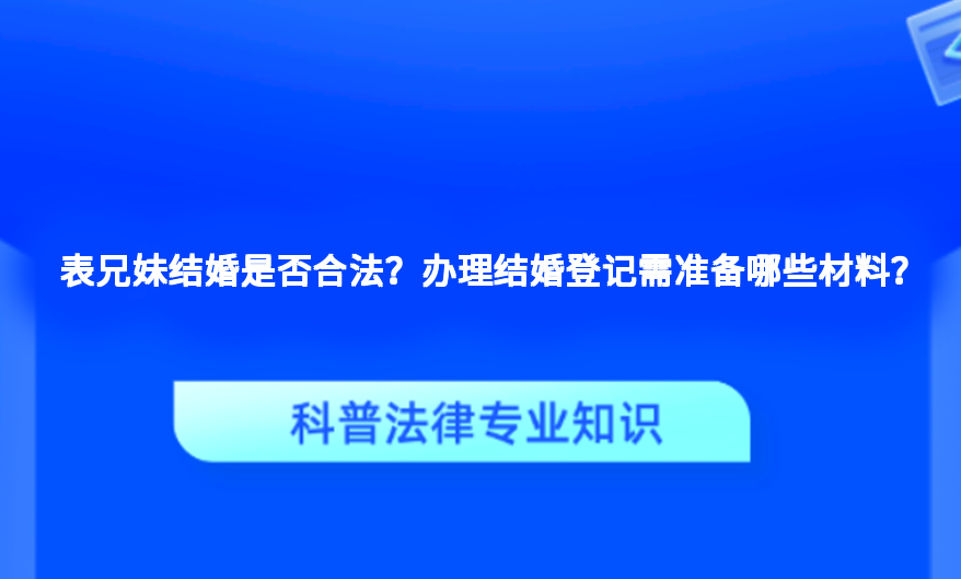 表兄妹结婚是否合法？办理结婚登记需准备哪些材料？